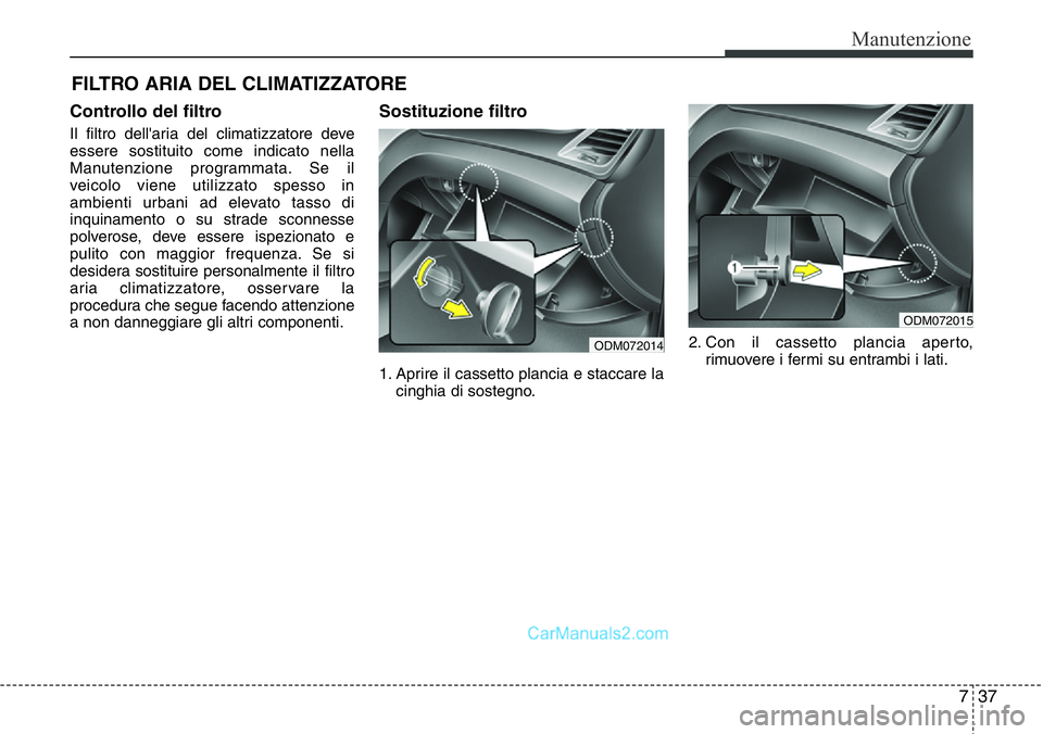 Hyundai Santa Fe 2015 Manuale del proprietario (in Italian) 737
Manutenzione
FILTRO ARIA DEL CLIMATIZZATORE
Controllo del filtro
Il filtro dell'aria del climatizzatore deve
essere sostituito come indicato nella
Manutenzione programmata. Se il
veicolo viene Hyundai Santa Fe 2015 Manuale del proprietario (in Italian) 737
Manutenzione
FILTRO ARIA DEL CLIMATIZZATORE
Controllo del filtro
Il filtro dell'aria del climatizzatore deve
essere sostituito come indicato nella
Manutenzione programmata. Se il
veicolo viene