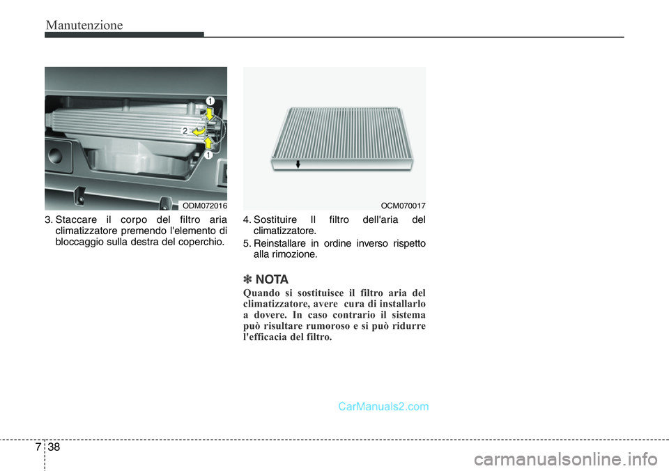 Hyundai Santa Fe 2015 Manuale del proprietario (in Italian) Manutenzione
38 7
3. Staccare il corpo del filtro aria
climatizzatore premendo l'elemento di
bloccaggio sulla destra del coperchio.4. Sostituire Il filtro dell'aria del
climatizzatore.
5. Rein Hyundai Santa Fe 2015 Manuale del proprietario (in Italian) Manutenzione
38 7
3. Staccare il corpo del filtro aria
climatizzatore premendo l'elemento di
bloccaggio sulla destra del coperchio.4. Sostituire Il filtro dell'aria del
climatizzatore.
5. Rein