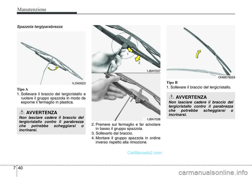 Hyundai Santa Fe 2015 Manuale del proprietario (in Italian) Manutenzione
40 7
Spazzola tergiparabrezza
Tipo A
1. Sollevare il braccio del tergicristallo e
ruotare il gruppo spazzola in modo da
esporne il fermaglio in plastica.
2. Premere sul fermaglio e far sc Hyundai Santa Fe 2015 Manuale del proprietario (in Italian) Manutenzione
40 7
Spazzola tergiparabrezza
Tipo A
1. Sollevare il braccio del tergicristallo e
ruotare il gruppo spazzola in modo da
esporne il fermaglio in plastica.
2. Premere sul fermaglio e far sc