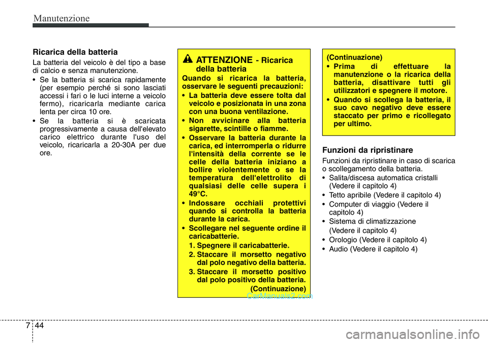 Hyundai Santa Fe 2015 Manuale del proprietario (in Italian) Manutenzione
44 7
Ricarica della batteria
La batteria del veicolo è del tipo a base
di calcio e senza manutenzione.
• Se la batteria si scarica rapidamente
(per esempio perché si sono lasciati
acc Hyundai Santa Fe 2015 Manuale del proprietario (in Italian) Manutenzione
44 7
Ricarica della batteria
La batteria del veicolo è del tipo a base
di calcio e senza manutenzione.
• Se la batteria si scarica rapidamente
(per esempio perché si sono lasciati
acc