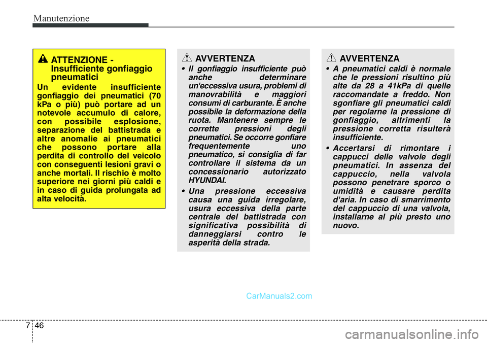 Hyundai Santa Fe 2015 Manuale del proprietario (in Italian) Manutenzione
46 7
AVVERTENZA
• A pneumatici caldi è normale
che le pressioni risultino più
alte da 28 a 41kPa di quelle
raccomandate a freddo. Non
sgonfiare gli pneumatici caldi
per regolarne la p Hyundai Santa Fe 2015 Manuale del proprietario (in Italian) Manutenzione
46 7
AVVERTENZA
• A pneumatici caldi è normale
che le pressioni risultino più
alte da 28 a 41kPa di quelle
raccomandate a freddo. Non
sgonfiare gli pneumatici caldi
per regolarne la p