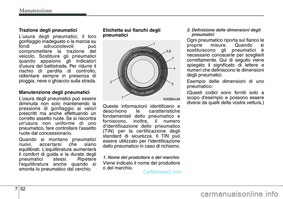 Hyundai Santa Fe 2015 Manuale del proprietario (in Italian) Manutenzione
52 7
Trazione degli pneumatici
L'usura degli pneumatici, il loro
gonfiaggio inadeguato o la marcia su
fondi sdrucciolevoli può
compromettere la trazione del
veicolo. Sostituire gli p Hyundai Santa Fe 2015 Manuale del proprietario (in Italian) Manutenzione
52 7
Trazione degli pneumatici
L'usura degli pneumatici, il loro
gonfiaggio inadeguato o la marcia su
fondi sdrucciolevoli può
compromettere la trazione del
veicolo. Sostituire gli p