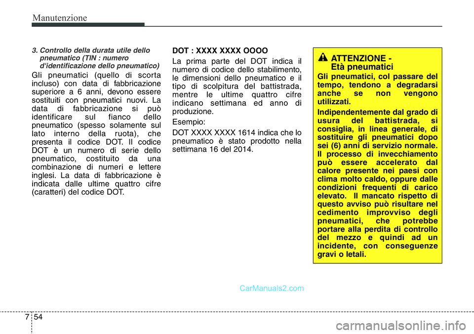 Hyundai Santa Fe 2015 Manuale del proprietario (in Italian) Manutenzione
54 7
3. Controllo della durata utile dello
pneumatico (TIN : numero
d'identificazione dello pneumatico)
Gli pneumatici (quello di scorta
incluso) con data di fabbricazione
superiore a Hyundai Santa Fe 2015 Manuale del proprietario (in Italian) Manutenzione
54 7
3. Controllo della durata utile dello
pneumatico (TIN : numero
d'identificazione dello pneumatico)
Gli pneumatici (quello di scorta
incluso) con data di fabbricazione
superiore a