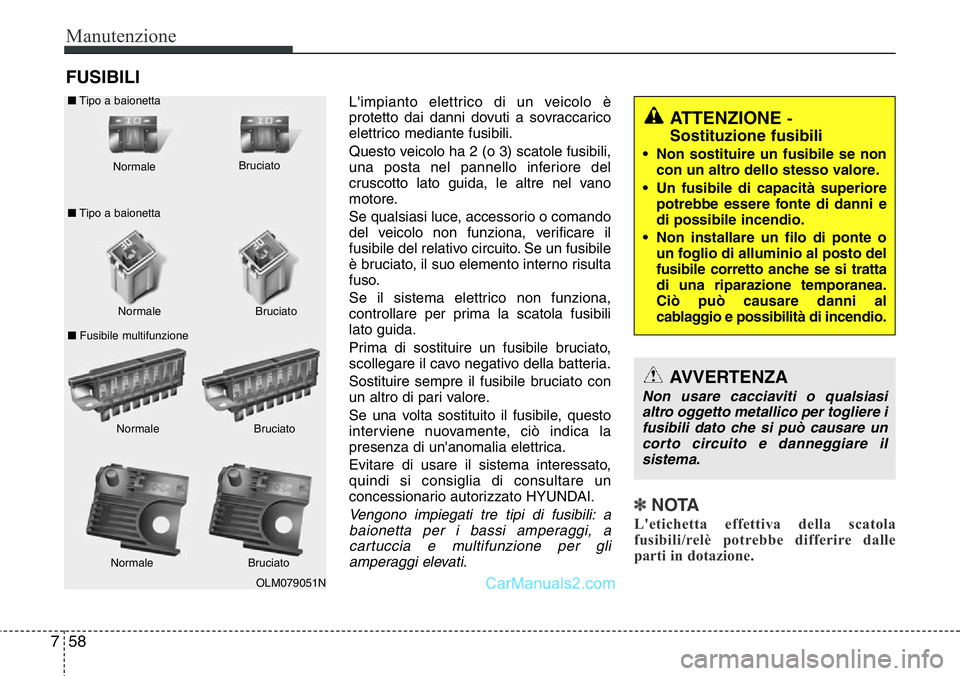 Hyundai Santa Fe 2015 Manuale del proprietario (in Italian) Manutenzione
58 7
FUSIBILI
L'impianto elettrico di un veicolo è
protetto dai danni dovuti a sovraccarico
elettrico mediante fusibili.
Questo veicolo ha 2 (o 3) scatole fusibili,
una posta nel pan Hyundai Santa Fe 2015 Manuale del proprietario (in Italian) Manutenzione
58 7
FUSIBILI
L'impianto elettrico di un veicolo è
protetto dai danni dovuti a sovraccarico
elettrico mediante fusibili.
Questo veicolo ha 2 (o 3) scatole fusibili,
una posta nel pan