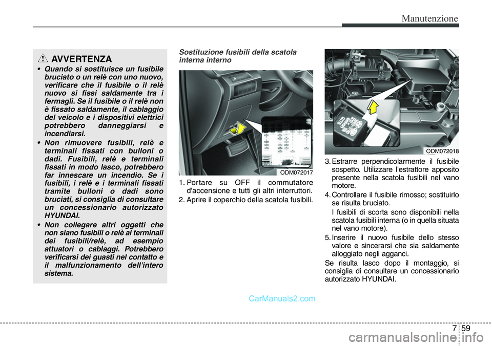 Hyundai Santa Fe 2015 Manuale del proprietario (in Italian) 759
Manutenzione
Sostituzione fusibili della scatola
interna interno
1. Portare su OFF il commutatore
d'accensione e tutti gli altri interruttori.
2. Aprire il coperchio della scatola fusibili.3. Hyundai Santa Fe 2015 Manuale del proprietario (in Italian) 759
Manutenzione
Sostituzione fusibili della scatola
interna interno
1. Portare su OFF il commutatore
d'accensione e tutti gli altri interruttori.
2. Aprire il coperchio della scatola fusibili.3.