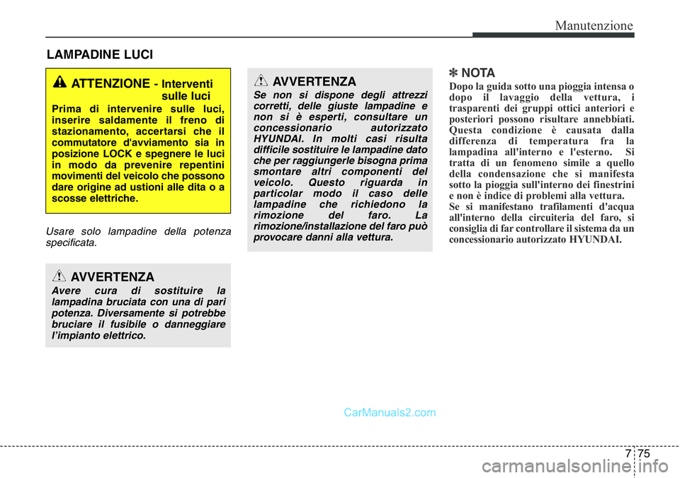 Hyundai Santa Fe 2015 Manuale del proprietario (in Italian) 775
Manutenzione
LAMPADINE LUCI
Usare solo lampadine della potenza
specificata.
✽NOTA
Dopo la guida sotto una pioggia intensa o
dopo il lavaggio della vettura, i
trasparenti dei gruppi ottici anteri Hyundai Santa Fe 2015 Manuale del proprietario (in Italian) 775
Manutenzione
LAMPADINE LUCI
Usare solo lampadine della potenza
specificata.
✽NOTA
Dopo la guida sotto una pioggia intensa o
dopo il lavaggio della vettura, i
trasparenti dei gruppi ottici anteri