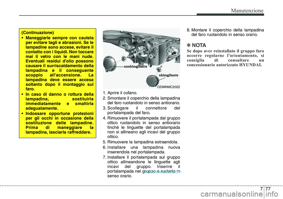 Hyundai Santa Fe 2015 Manuale del proprietario (in Italian) 777
Manutenzione
1. Aprire il cofano.
2. Smontare il coperchio della lampadina
del faro ruotandolo in senso antiorario.
3. Scollegare il connettore del
portalampada del faro.
4. Rimuovere il portalamp Hyundai Santa Fe 2015 Manuale del proprietario (in Italian) 777
Manutenzione
1. Aprire il cofano.
2. Smontare il coperchio della lampadina
del faro ruotandolo in senso antiorario.
3. Scollegare il connettore del
portalampada del faro.
4. Rimuovere il portalamp