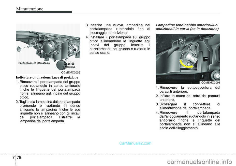 Hyundai Santa Fe 2015 Manuale del proprietario (in Italian) Manutenzione
78 7
Indicatore di direzione/Luce di posizione
1. Rimuovere il portalampada dal gruppo
ottico ruotandolo in senso antiorario
finché le linguette del portalampada
non si allineano agli in Hyundai Santa Fe 2015 Manuale del proprietario (in Italian) Manutenzione
78 7
Indicatore di direzione/Luce di posizione
1. Rimuovere il portalampada dal gruppo
ottico ruotandolo in senso antiorario
finché le linguette del portalampada
non si allineano agli in