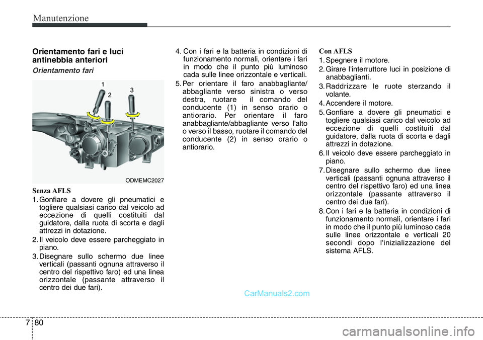 Hyundai Santa Fe 2015 Manuale del proprietario (in Italian) Manutenzione
80 7
Orientamento fari e luci
antinebbia anteriori
Orientamento fari
Senza AFLS
1. Gonfiare a dovere gli pneumatici e
togliere qualsiasi carico dal veicolo ad
eccezione di quelli costitui Hyundai Santa Fe 2015 Manuale del proprietario (in Italian) Manutenzione
80 7
Orientamento fari e luci
antinebbia anteriori
Orientamento fari
Senza AFLS
1. Gonfiare a dovere gli pneumatici e
togliere qualsiasi carico dal veicolo ad
eccezione di quelli costitui