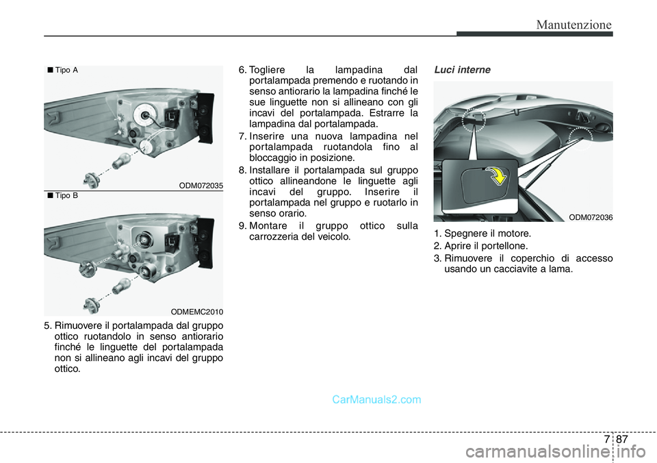 Hyundai Santa Fe 2015 Manuale del proprietario (in Italian) 787
Manutenzione
5. Rimuovere il portalampada dal gruppo
ottico ruotandolo in senso antiorario
finché le linguette del portalampada
non si allineano agli incavi del gruppo
ottico.6. Togliere la lampa Hyundai Santa Fe 2015 Manuale del proprietario (in Italian) 787
Manutenzione
5. Rimuovere il portalampada dal gruppo
ottico ruotandolo in senso antiorario
finché le linguette del portalampada
non si allineano agli incavi del gruppo
ottico.6. Togliere la lampa