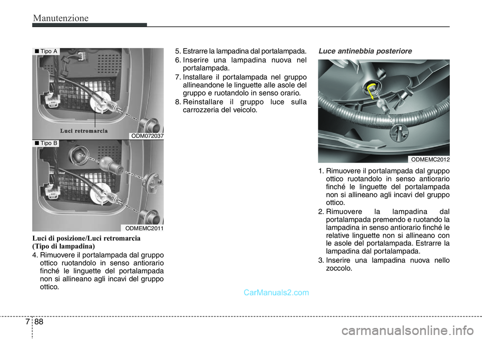 Hyundai Santa Fe 2015 Manuale del proprietario (in Italian) Manutenzione
88 7
Luci di posizione/Luci retromarcia
(Tipo di lampadina)
4. Rimuovere il portalampada dal gruppo
ottico ruotandolo in senso antiorario
finché le linguette del portalampada
non si all Hyundai Santa Fe 2015 Manuale del proprietario (in Italian) Manutenzione
88 7
Luci di posizione/Luci retromarcia
(Tipo di lampadina)
4. Rimuovere il portalampada dal gruppo
ottico ruotandolo in senso antiorario
finché le linguette del portalampada
non si all