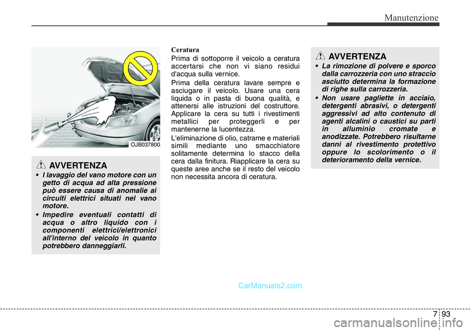 Hyundai Santa Fe 2015 Manuale del proprietario (in Italian) 793
Manutenzione
Ceratura
Prima di sottoporre il veicolo a ceratura
accertarsi che non vi siano residui
d'acqua sulla vernice.
Prima della ceratura lavare sempre e
asciugare il veicolo. Usare una Hyundai Santa Fe 2015 Manuale del proprietario (in Italian) 793
Manutenzione
Ceratura
Prima di sottoporre il veicolo a ceratura
accertarsi che non vi siano residui
d'acqua sulla vernice.
Prima della ceratura lavare sempre e
asciugare il veicolo. Usare una
