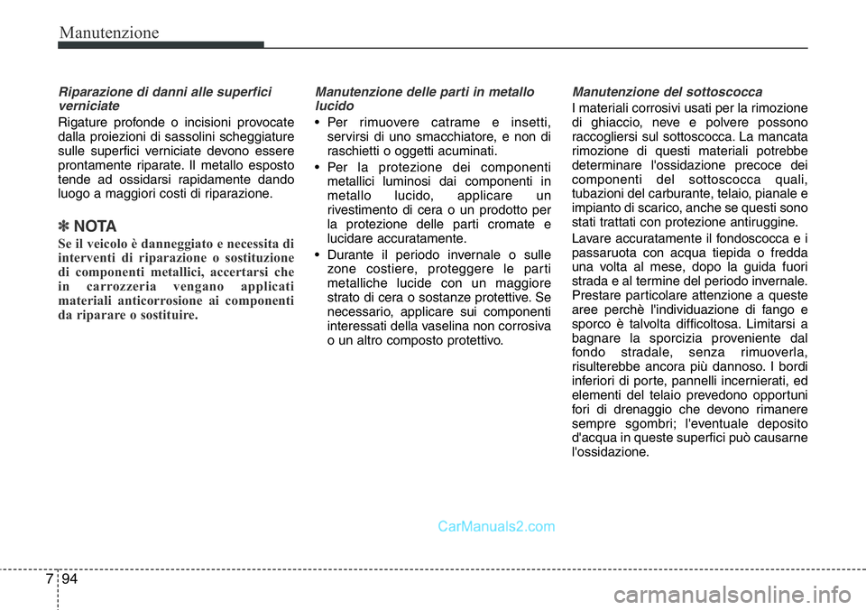 Hyundai Santa Fe 2015 Manuale del proprietario (in Italian) Manutenzione
94 7
Riparazione di danni alle superfici
verniciate
Rigature profonde o incisioni provocate
dalla proiezioni di sassolini scheggiature
sulle superfici verniciate devono essere
prontament Hyundai Santa Fe 2015 Manuale del proprietario (in Italian) Manutenzione
94 7
Riparazione di danni alle superfici
verniciate
Rigature profonde o incisioni provocate
dalla proiezioni di sassolini scheggiature
sulle superfici verniciate devono essere
prontament