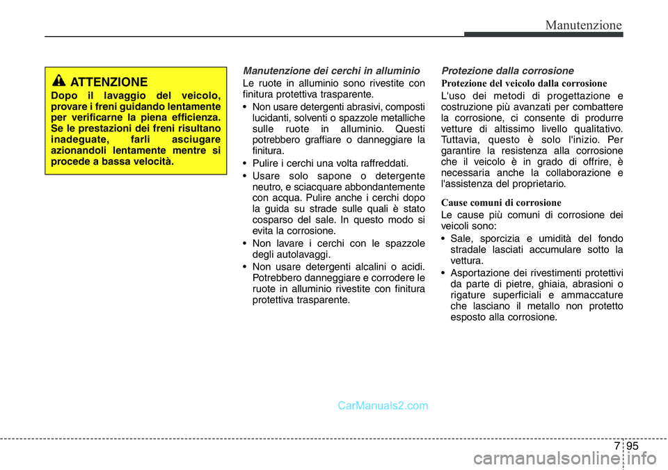 Hyundai Santa Fe 2015 Manuale del proprietario (in Italian) 795
Manutenzione
Manutenzione dei cerchi in alluminio
Le ruote in alluminio sono rivestite con
finitura protettiva trasparente.
• Non usare detergenti abrasivi, composti
lucidanti, solventi o spazzo Hyundai Santa Fe 2015 Manuale del proprietario (in Italian) 795
Manutenzione
Manutenzione dei cerchi in alluminio
Le ruote in alluminio sono rivestite con
finitura protettiva trasparente.
• Non usare detergenti abrasivi, composti
lucidanti, solventi o spazzo