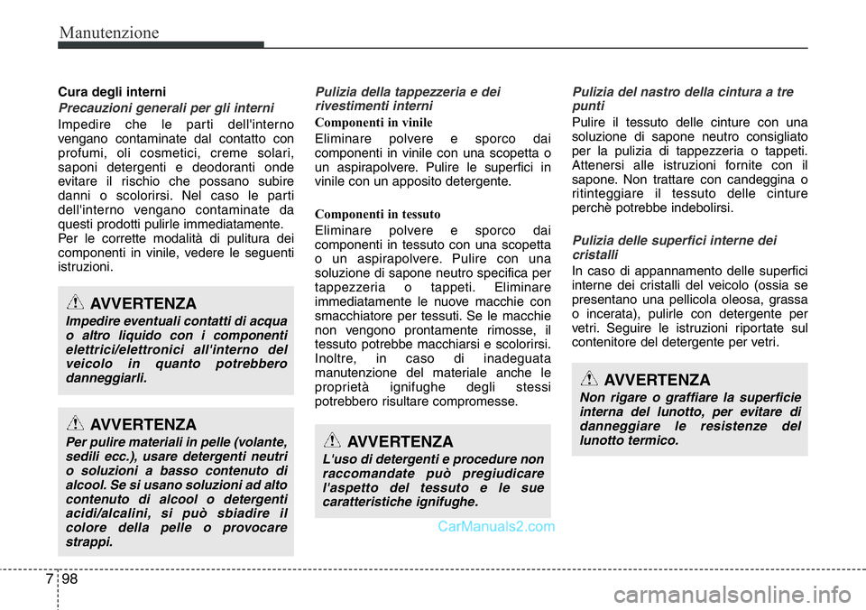 Hyundai Santa Fe 2015 Manuale del proprietario (in Italian) Manutenzione
98 7
Cura degli interni
Precauzioni generali per gli interni
Impedire che le parti dell'interno
vengano contaminate dal contatto con
profumi, oli cosmetici, creme solari,
saponi deter Hyundai Santa Fe 2015 Manuale del proprietario (in Italian) Manutenzione
98 7
Cura degli interni
Precauzioni generali per gli interni
Impedire che le parti dell'interno
vengano contaminate dal contatto con
profumi, oli cosmetici, creme solari,
saponi deter