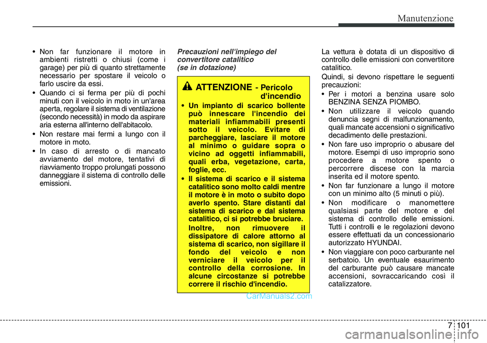 Hyundai Santa Fe 2015 Manuale del proprietario (in Italian) 7101
Manutenzione
• Non far funzionare il motore in
ambienti ristretti o chiusi (come i
garage) per più di quanto strettamente
necessario per spostare il veicolo o
farlo uscire da essi.
• Quando Hyundai Santa Fe 2015 Manuale del proprietario (in Italian) 7101
Manutenzione
• Non far funzionare il motore in
ambienti ristretti o chiusi (come i
garage) per più di quanto strettamente
necessario per spostare il veicolo o
farlo uscire da essi.
• Quando