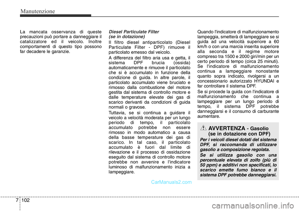 Hyundai Santa Fe 2015 Manuale del proprietario (in Italian) La mancata osservanza di queste
precauzioni può portare a danneggiare il
catalizzatore ed il veicolo. Inoltre
comportamenti di questo tipo possono
far decadere le garanzie.Diesel Particulate Filter
Hyundai Santa Fe 2015 Manuale del proprietario (in Italian) La mancata osservanza di queste
precauzioni può portare a danneggiare il
catalizzatore ed il veicolo. Inoltre
comportamenti di questo tipo possono
far decadere le garanzie.Diesel Particulate Filter