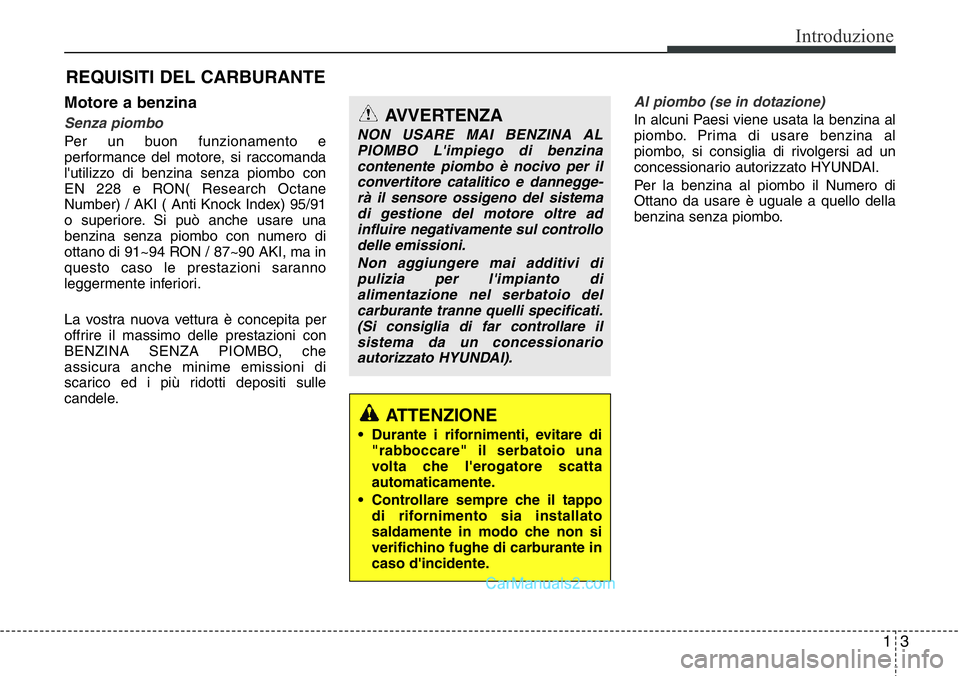 Hyundai Santa Fe 2015  Manuale del proprietario (in Italian) 13
Introduzione
Motore a benzina
Senza piombo
Per un buon funzionamento e
performance del motore, si raccomanda
l'utilizzo di benzina senza piombo con
EN 228 e RON( Research Octane
Number) / AKI (