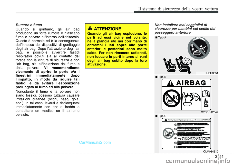 Hyundai Santa Fe 2015  Manuale del proprietario (in Italian) 351
Il sistema di sicurezza della vostra vettura
Rumore e fumo
Quando si gonfiano, gli air bag
producono un forte rumore e rilasciano
fumo e polvere all'interno dell'abitacolo.
Questo è norma