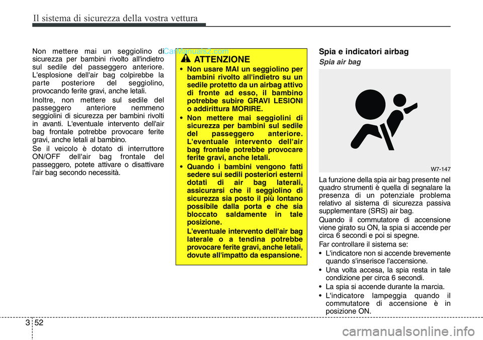 Hyundai Santa Fe 2015  Manuale del proprietario (in Italian) Il sistema di sicurezza della vostra vettura
52 3
Non mettere mai un seggiolino di
sicurezza per bambini rivolto all'indietro
sul sedile del passeggero anteriore.
L'esplosione dell'air bag