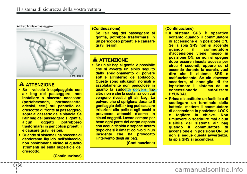 Hyundai Santa Fe 2015  Manuale del proprietario (in Italian) Il sistema di sicurezza della vostra vettura
56 3
ATTENZIONE 
• Se il veicolo è equipaggiato con
air bag del passeggero, non
installare o piazzare accessori
(portabevande, portacassette,
adesivi, e