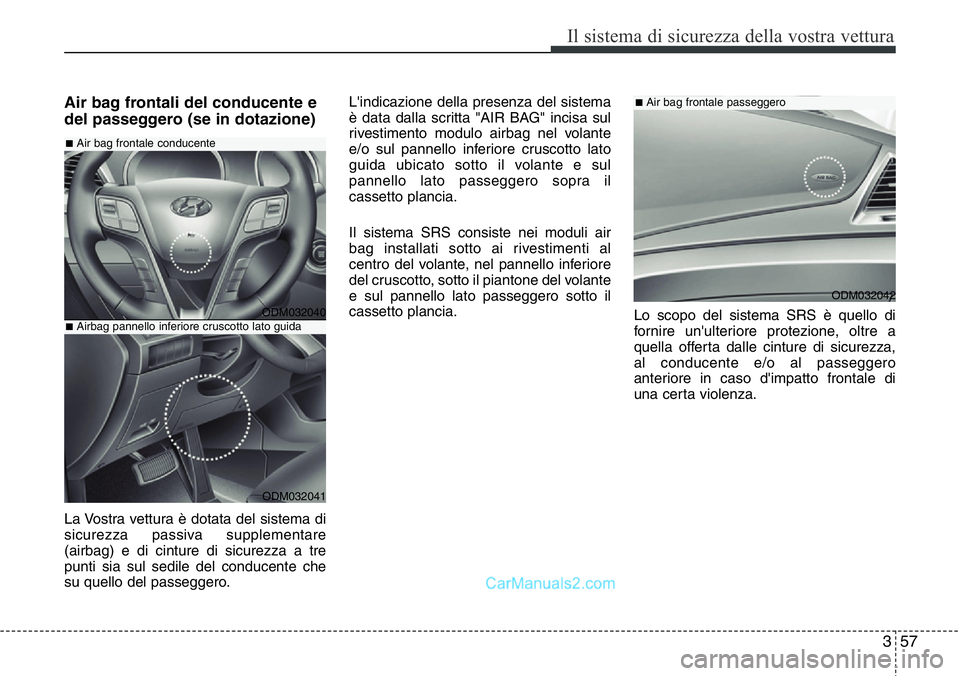 Hyundai Santa Fe 2015  Manuale del proprietario (in Italian) 357
Il sistema di sicurezza della vostra vettura
Air bag frontali del conducente e
del passeggero (se in dotazione)
La Vostra vettura è dotata del sistema di
sicurezza passiva supplementare
(airbag) 