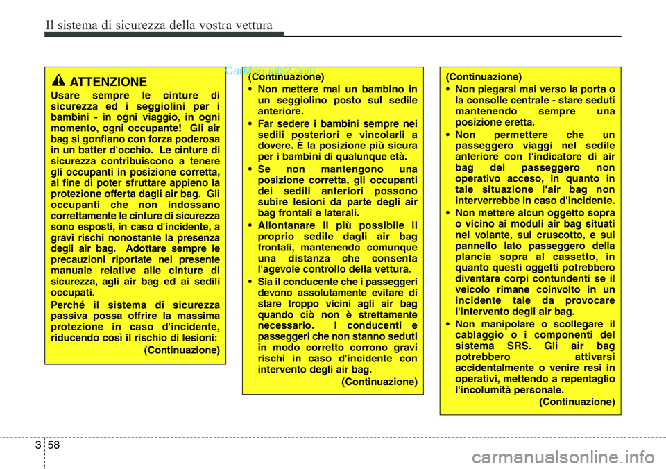 Hyundai Santa Fe 2015  Manuale del proprietario (in Italian) Il sistema di sicurezza della vostra vettura
58 3
(Continuazione)
• Non mettere mai un bambino in
un seggiolino posto sul sedile
anteriore.
• Far sedere i bambini sempre nei
sedili posteriori e vi