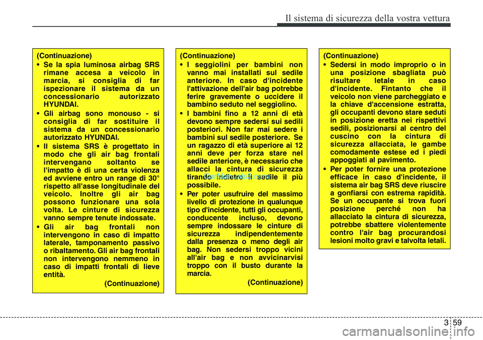 Hyundai Santa Fe 2015  Manuale del proprietario (in Italian) 359
Il sistema di sicurezza della vostra vettura
(Continuazione)
• Se la spia luminosa airbag SRS
rimane accesa a veicolo in
marcia, si consiglia di far
ispezionare il sistema da un
concessionario a
