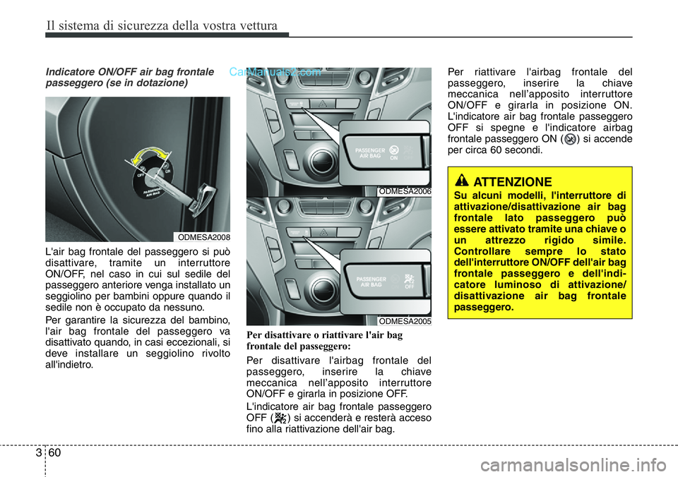 Hyundai Santa Fe 2015  Manuale del proprietario (in Italian) Il sistema di sicurezza della vostra vettura
60 3
Indicatore ON/OFF air bag frontale
passeggero (se in dotazione)
L'air bag frontale del passeggero si può
disattivare, tramite un interruttore
ON/