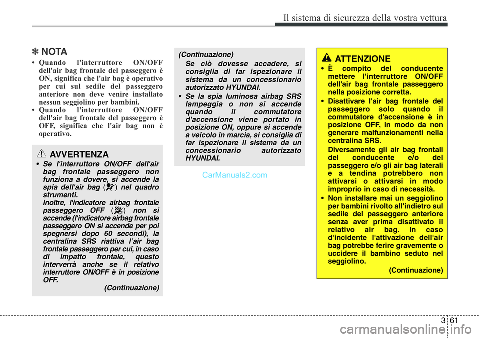 Hyundai Santa Fe 2015  Manuale del proprietario (in Italian) 361
Il sistema di sicurezza della vostra vettura
✽NOTA
• Quando l'interruttore ON/OFF
dell'air bag frontale del passeggero è
ON, significa che l'air bag è operativo
per cui sul sedil