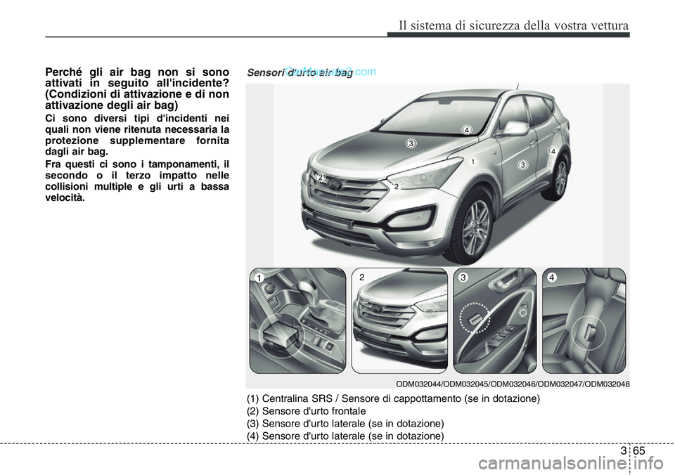 Hyundai Santa Fe 2015  Manuale del proprietario (in Italian) 365
Il sistema di sicurezza della vostra vettura
Perché gli air bag non si sono
attivati in seguito all'incidente?
(Condizioni di attivazione e di non
attivazione degli air bag)
Ci sono diversi t