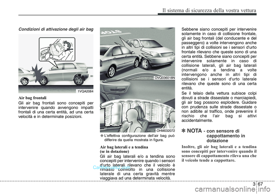 Hyundai Santa Fe 2015  Manuale del proprietario (in Italian) 367
Il sistema di sicurezza della vostra vettura
Condizioni di attivazione degli air bag
Air bag frontali
Gli air bag frontali sono concepiti per
intervenire quando avvengono impatti
frontali di una c