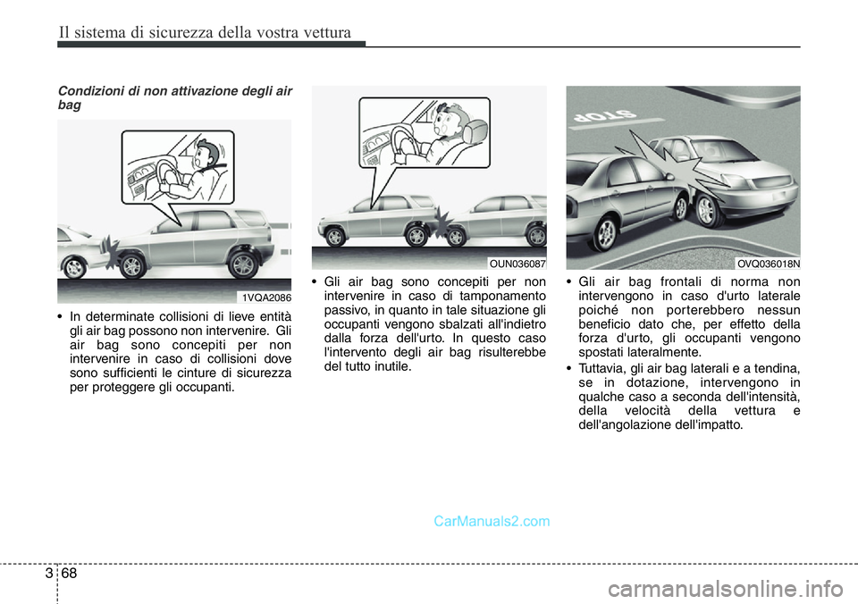 Hyundai Santa Fe 2015  Manuale del proprietario (in Italian) Il sistema di sicurezza della vostra vettura
68 3
Condizioni di non attivazione degli air
bag
• In determinate collisioni di lieve entità
gli air bag possono non intervenire. Gli
air bag sono conce