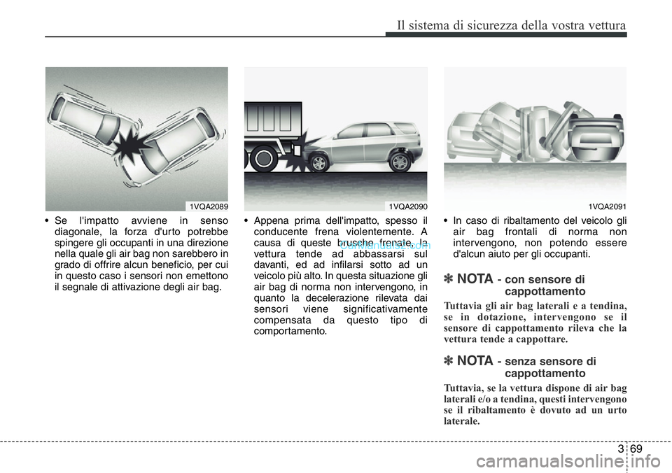 Hyundai Santa Fe 2015  Manuale del proprietario (in Italian) 369
Il sistema di sicurezza della vostra vettura
• Se l'impatto avviene in senso
diagonale, la forza d'urto potrebbe
spingere gli occupanti in una direzione
nella quale gli air bag non sareb