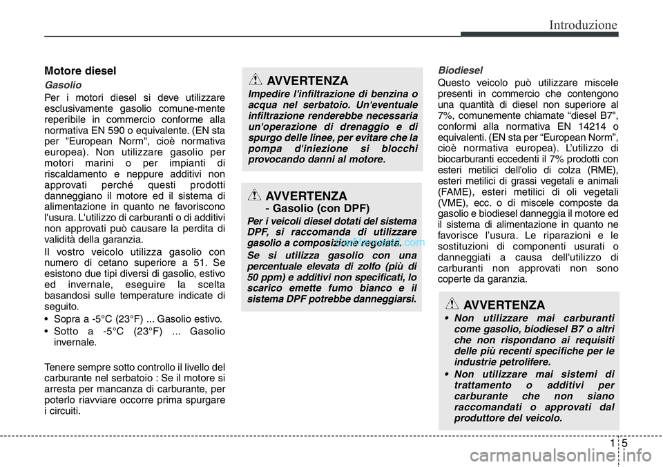 Hyundai Santa Fe 2015 Manuale del proprietario (in Italian) 15
Introduzione
Motore diesel
Gasolio
Per i motori diesel si deve utilizzare
esclusivamente gasolio comune-mente
reperibile in commercio conforme alla
normativa EN 590 o equivalente. (EN sta
per " Hyundai Santa Fe 2015 Manuale del proprietario (in Italian) 15
Introduzione
Motore diesel
Gasolio
Per i motori diesel si deve utilizzare
esclusivamente gasolio comune-mente
reperibile in commercio conforme alla
normativa EN 590 o equivalente. (EN sta
per "