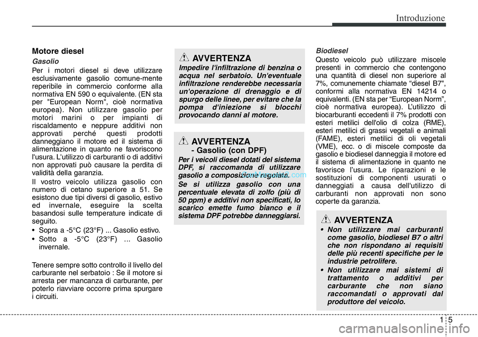 Hyundai Santa Fe 2015  Manuale del proprietario (in Italian) 15
Introduzione
Motore diesel
Gasolio
Per i motori diesel si deve utilizzare
esclusivamente gasolio comune-mente
reperibile in commercio conforme alla
normativa EN 590 o equivalente. (EN sta
per "