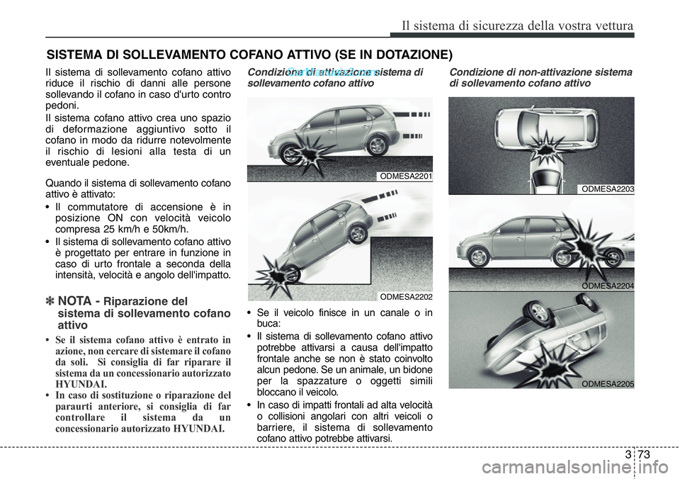 Hyundai Santa Fe 2015 Manuale del proprietario (in Italian) 373
Il sistema di sicurezza della vostra vettura
Il sistema di sollevamento cofano attivo
riduce il rischio di danni alle persone
sollevando il cofano in caso d'urto contro
pedoni.
Il sistema cofa Hyundai Santa Fe 2015 Manuale del proprietario (in Italian) 373
Il sistema di sicurezza della vostra vettura
Il sistema di sollevamento cofano attivo
riduce il rischio di danni alle persone
sollevando il cofano in caso d'urto contro
pedoni.
Il sistema cofa