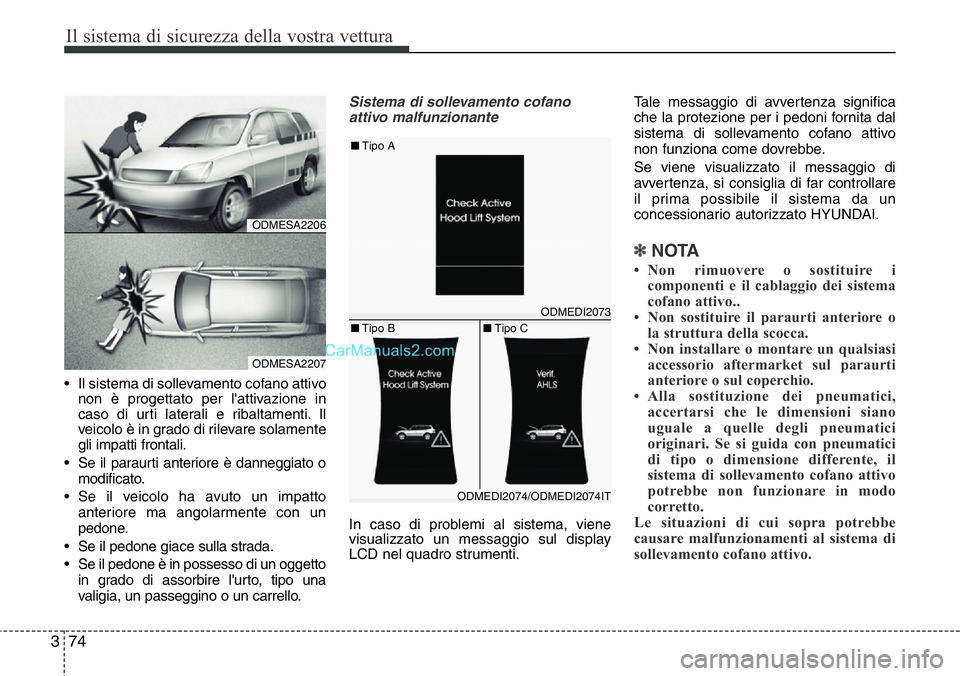 Hyundai Santa Fe 2015  Manuale del proprietario (in Italian) Il sistema di sicurezza della vostra vettura
74 3
• Il sistema di sollevamento cofano attivo
non è progettato per l'attivazione in
caso di urti laterali e ribaltamenti. Il
veicolo è in grado d