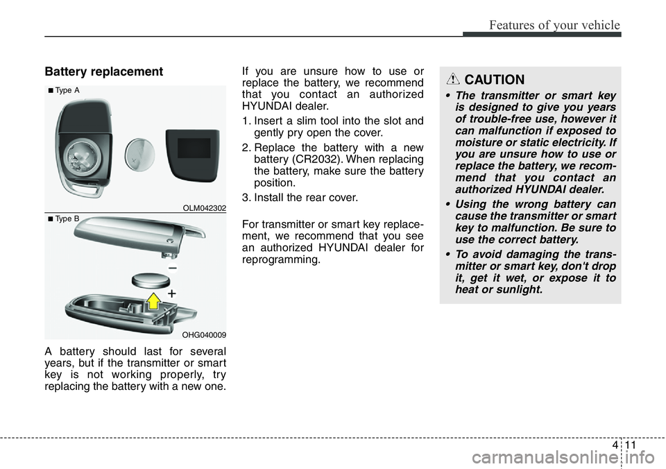 Hyundai Santa Fe 2014 Owners Manual 411
Features of your vehicle
Battery replacement
A battery should last for several
years, but if the transmitter or smart
key is not working properly, try
replacing the battery with a new one.If you a Hyundai Santa Fe 2014 Owners Manual 411
Features of your vehicle
Battery replacement
A battery should last for several
years, but if the transmitter or smart
key is not working properly, try
replacing the battery with a new one.If you a