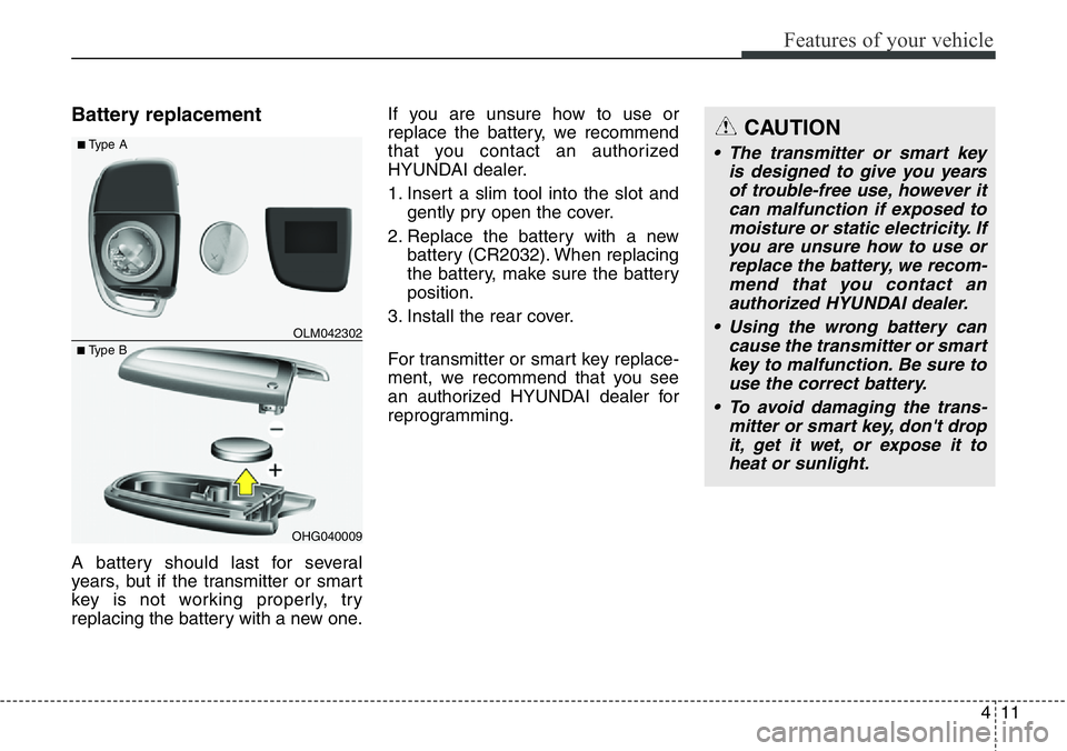 Hyundai Santa Fe 2014  Owners Manual 411
Features of your vehicle
Battery replacement
A battery should last for several
years, but if the transmitter or smart
key is not working properly, try
replacing the battery with a new one.If you a