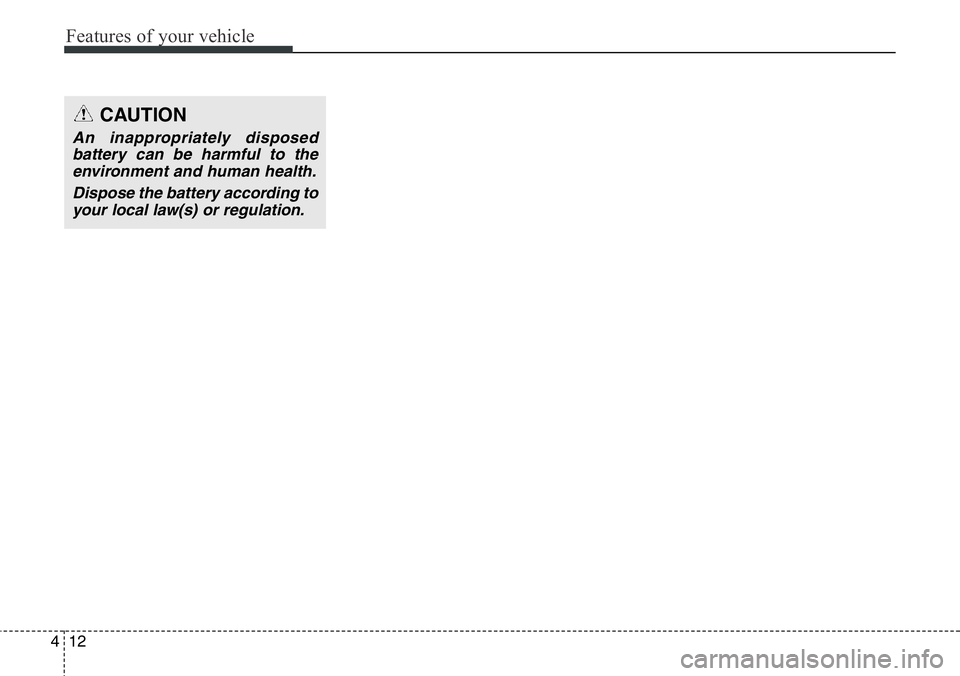 Hyundai Santa Fe 2014 Owners Manual Features of your vehicle
12 4
CAUTION
An inappropriately disposed
battery can be harmful to the
environment and human health.
Dispose the battery according to
your local law(s) or regulation. Hyundai Santa Fe 2014 Owners Manual Features of your vehicle
12 4
CAUTION
An inappropriately disposed
battery can be harmful to the
environment and human health.
Dispose the battery according to
your local law(s) or regulation.