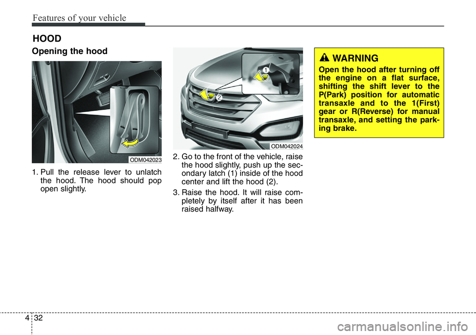 Hyundai Santa Fe 2014 Owners Manual Features of your vehicle
32 4
Opening the hood
1. Pull the release lever to unlatch
the hood. The hood should pop
open slightly.2. Go to the front of the vehicle, raise
the hood slightly, push up the Hyundai Santa Fe 2014 Owners Manual Features of your vehicle
32 4
Opening the hood
1. Pull the release lever to unlatch
the hood. The hood should pop
open slightly.2. Go to the front of the vehicle, raise
the hood slightly, push up the