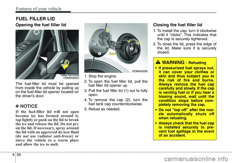 Hyundai Santa Fe 2014  Owners Manual Features of your vehicle
34 4
Opening the fuel filler lid
The fuel-filler lid must be opened
from inside the vehicle by pulling up
on the fuel-filler lid opener located on
the driver’s door.
✽NOTI