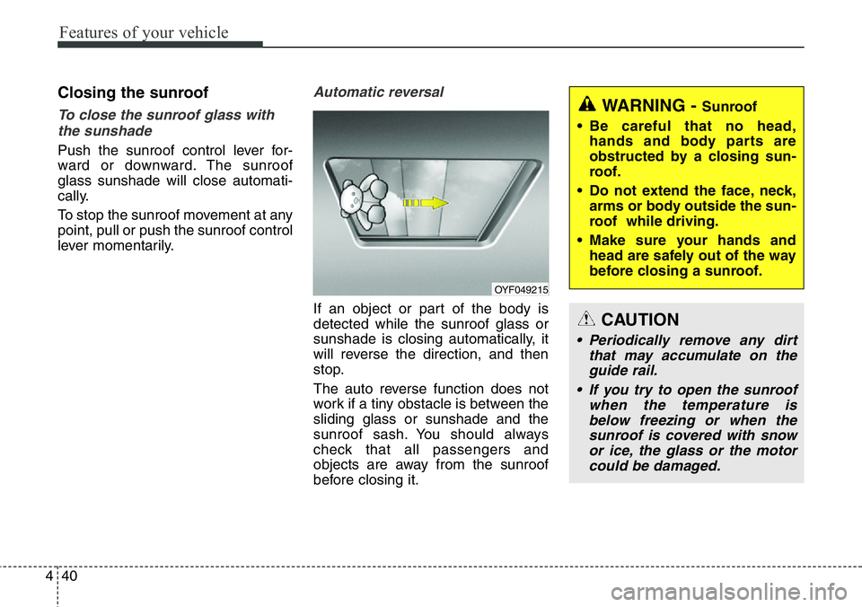 Hyundai Santa Fe 2014 Owners Manual Features of your vehicle
40 4
Closing the sunroof
To close the sunroof glass with
the sunshade
Push the sunroof control lever for-
ward or downward. The sunroof
glass sunshade will close automati-
ca Hyundai Santa Fe 2014 Owners Manual Features of your vehicle
40 4
Closing the sunroof
To close the sunroof glass with
the sunshade
Push the sunroof control lever for-
ward or downward. The sunroof
glass sunshade will close automati-
ca