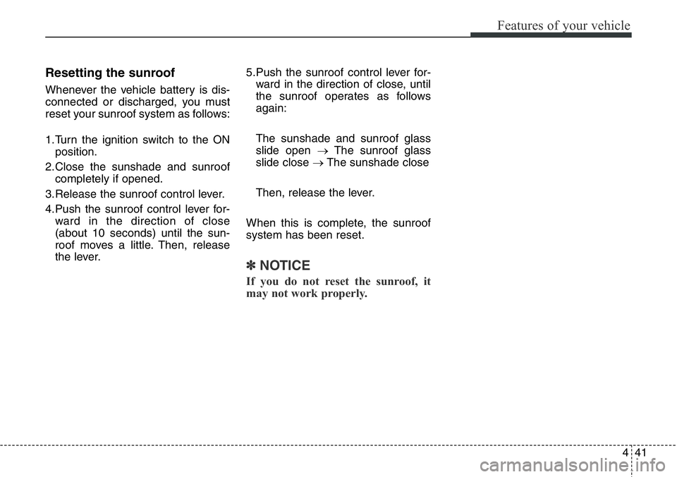 Hyundai Santa Fe 2014 Owners Manual 441
Features of your vehicle
Resetting the sunroof
Whenever the vehicle battery is dis-
connected or discharged, you must
reset your sunroof system as follows:
1.Turn the ignition switch to the ON
pos Hyundai Santa Fe 2014 Owners Manual 441
Features of your vehicle
Resetting the sunroof
Whenever the vehicle battery is dis-
connected or discharged, you must
reset your sunroof system as follows:
1.Turn the ignition switch to the ON
pos