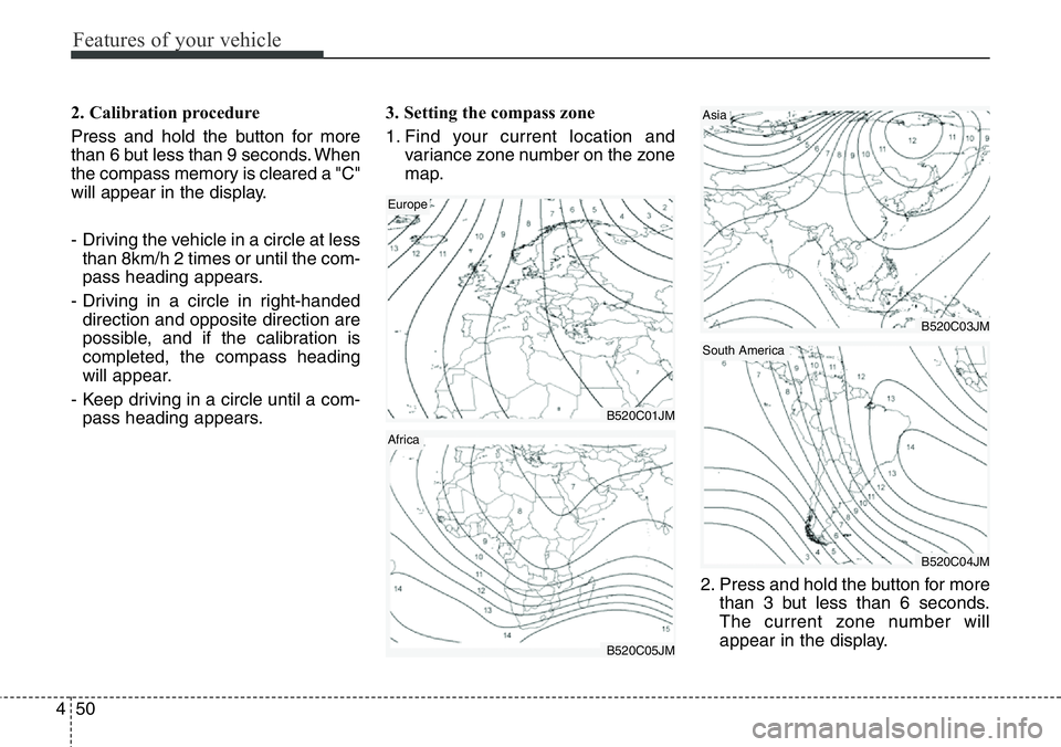 Hyundai Santa Fe 2014 Owners Manual Features of your vehicle
50 4
2. Calibration procedure
Press and hold the button for more
than 6 but less than 9 seconds. When
the compass memory is cleared a "C"
will appear in the display.
- Hyundai Santa Fe 2014 Owners Manual Features of your vehicle
50 4
2. Calibration procedure
Press and hold the button for more
than 6 but less than 9 seconds. When
the compass memory is cleared a "C"
will appear in the display.
-