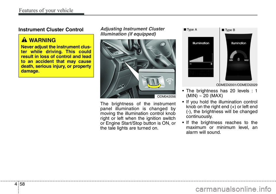 Hyundai Santa Fe 2014 Owners Manual Features of your vehicle
58 4
Instrument Cluster ControlAdjusting Instrument Cluster
Illumination (if equipped)
The brightness of the instrument
panel illumination is changed by
moving the illuminatio Hyundai Santa Fe 2014 Owners Manual Features of your vehicle
58 4
Instrument Cluster ControlAdjusting Instrument Cluster
Illumination (if equipped)
The brightness of the instrument
panel illumination is changed by
moving the illuminatio
