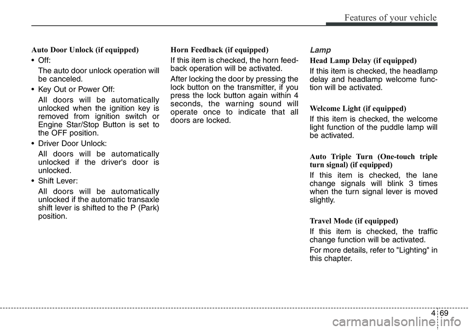 Hyundai Santa Fe 2014  Owners Manual 469
Features of your vehicle
Auto Door Unlock (if equipped)
• Off:
The auto door unlock operation will
be canceled.
• Key Out or Power Off:
All doors will be automatically
unlocked when the igniti