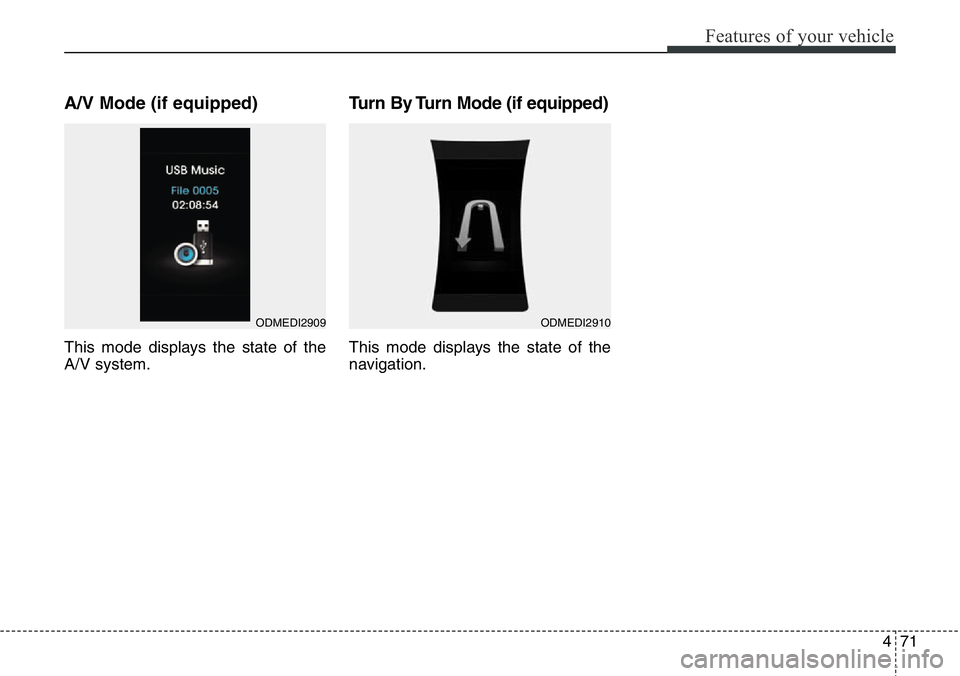 Hyundai Santa Fe 2014  Owners Manual 471
Features of your vehicle
A/V Mode (if equipped)
This mode displays the state of the
A/V system.
Turn By Turn Mode (if equipped)
This mode displays the state of the
navigation.
ODMEDI2909ODMEDI2910