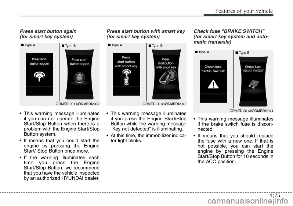 Hyundai Santa Fe 2014  Owners Manual 475
Features of your vehicle
Press start button again 
(for smart key system)
• This warning message illuminates
if you can not operate the Engine
Start/Stop Button when there is a
problem with the 